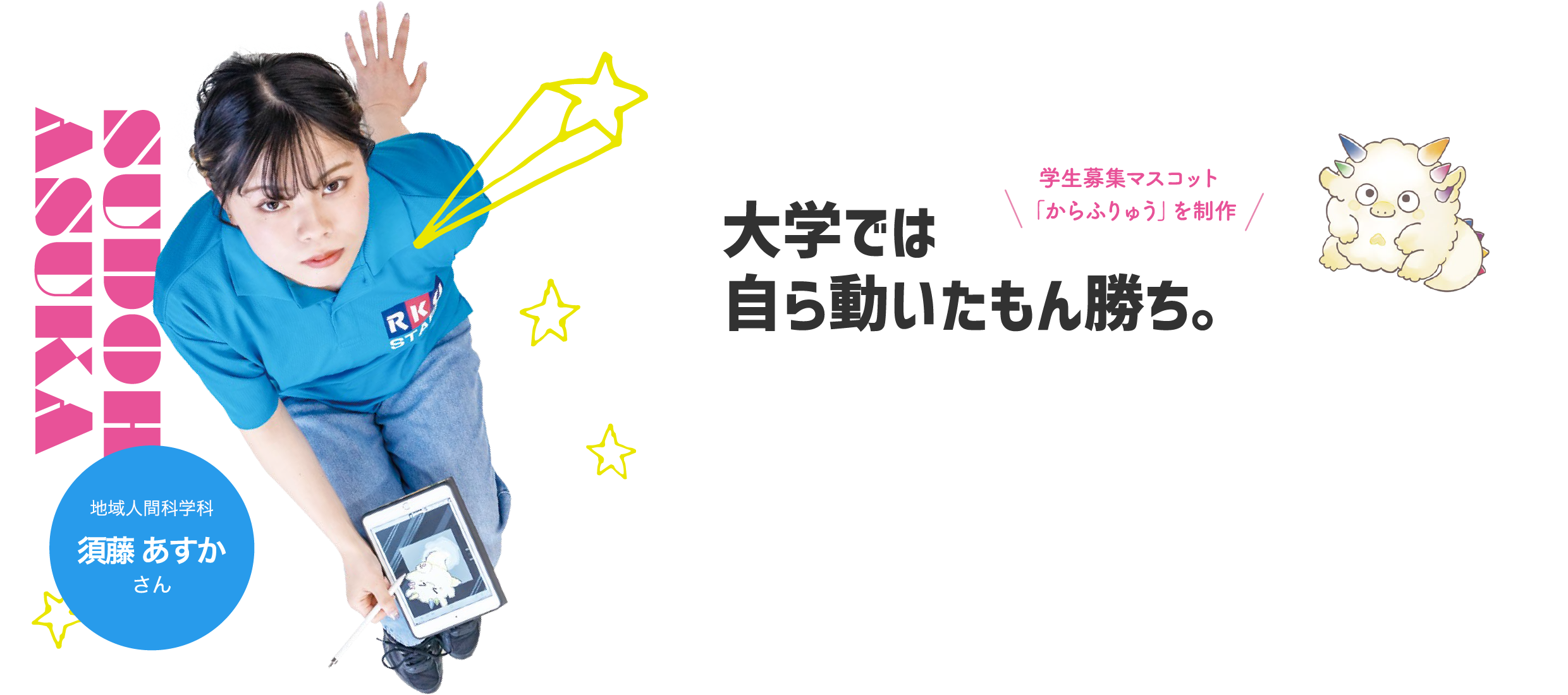 大学では自ら動いたもん勝ち。/学生募集マスコット「からふりゅう」を制作/社会学科 須藤 あすかさん SUDOH ASUKA